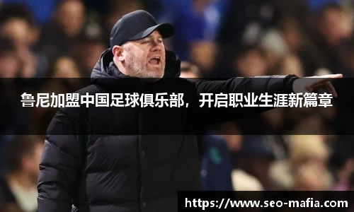 鲁尼加盟中国足球俱乐部，开启职业生涯新篇章