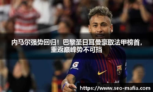 内马尔强势回归！巴黎圣日耳曼豪取法甲榜首，重返巅峰势不可挡