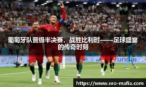 葡萄牙队晋级半决赛，战胜比利时——足球盛宴的传奇时刻