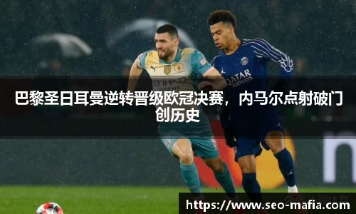 巴黎圣日耳曼逆转晋级欧冠决赛，内马尔点射破门创历史