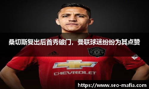桑切斯复出后首秀破门，曼联球迷纷纷为其点赞