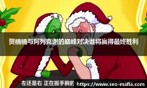 贺楠楠与阿列克谢的巅峰对决谁将赢得最终胜利
