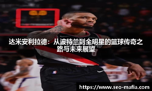 达米安利拉德：从波特兰到全明星的篮球传奇之路与未来展望